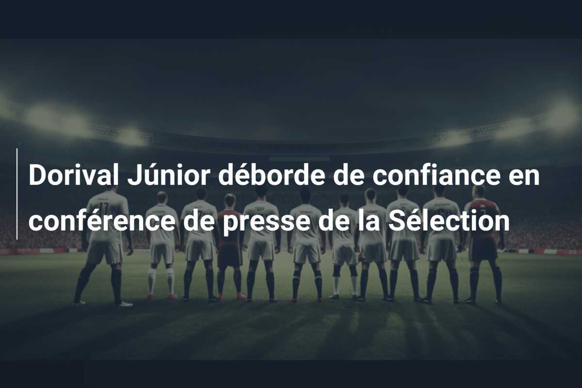 Dorival Júnior déborde de confiance en conférence de presse de la Sélection
