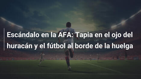 Escándalo en la AFA: Tapia en el ojo del huracán y el fútbol al borde de la huelga