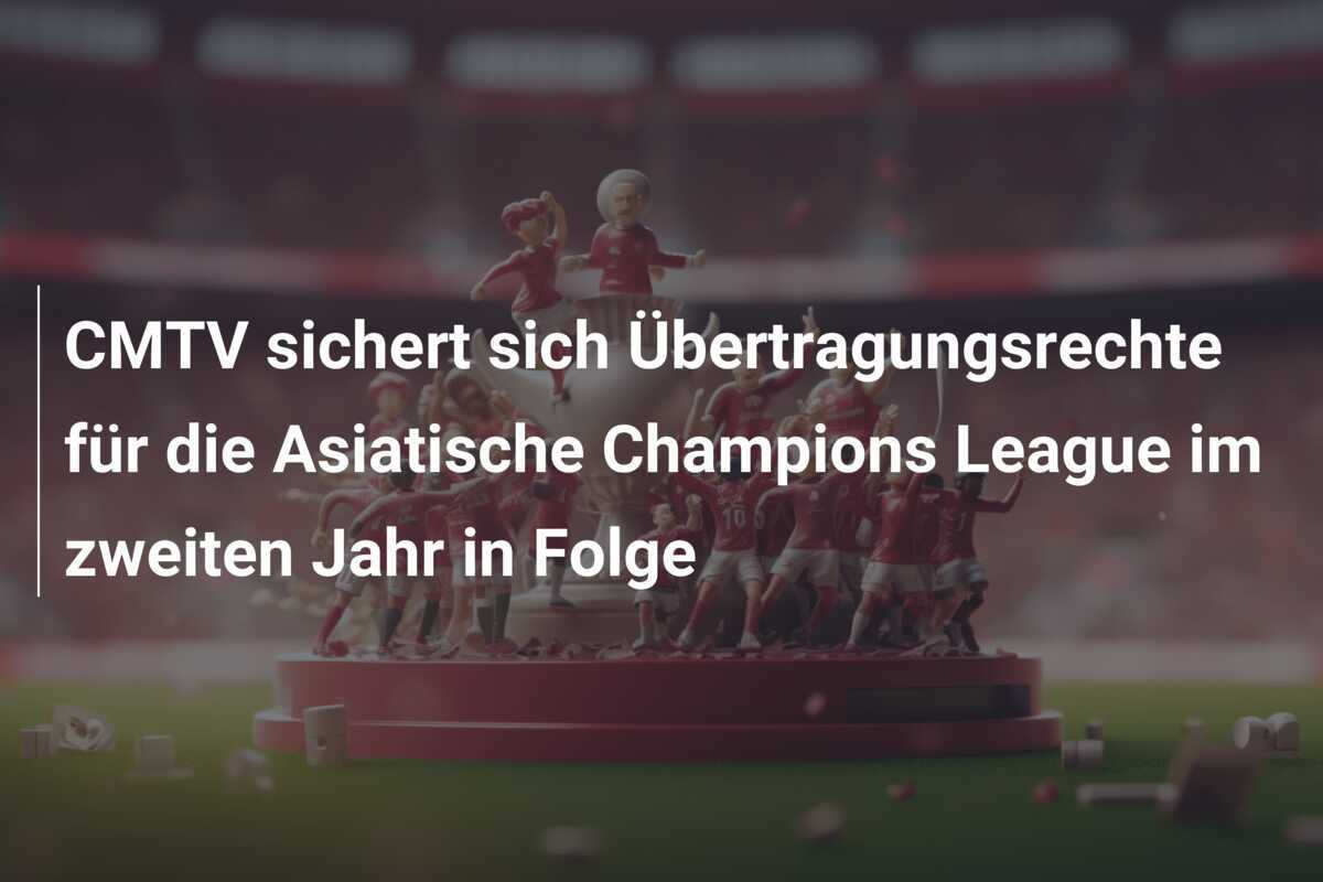 CMTV sichert sich Übertragungsrechte für die Asiatische Champions League im zweiten Jahr in Folge