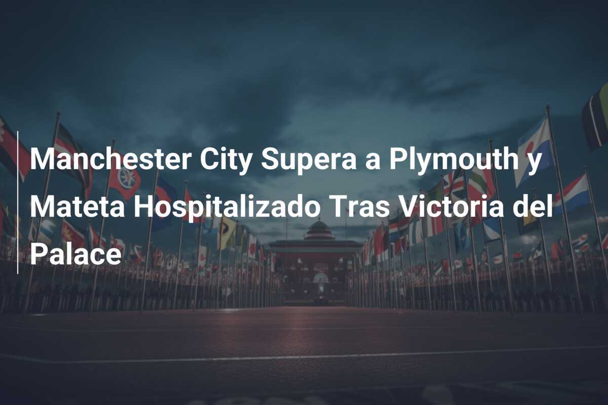Manchester City Supera a Plymouth y Mateta Hospitalizado Tras Victoria del Palace