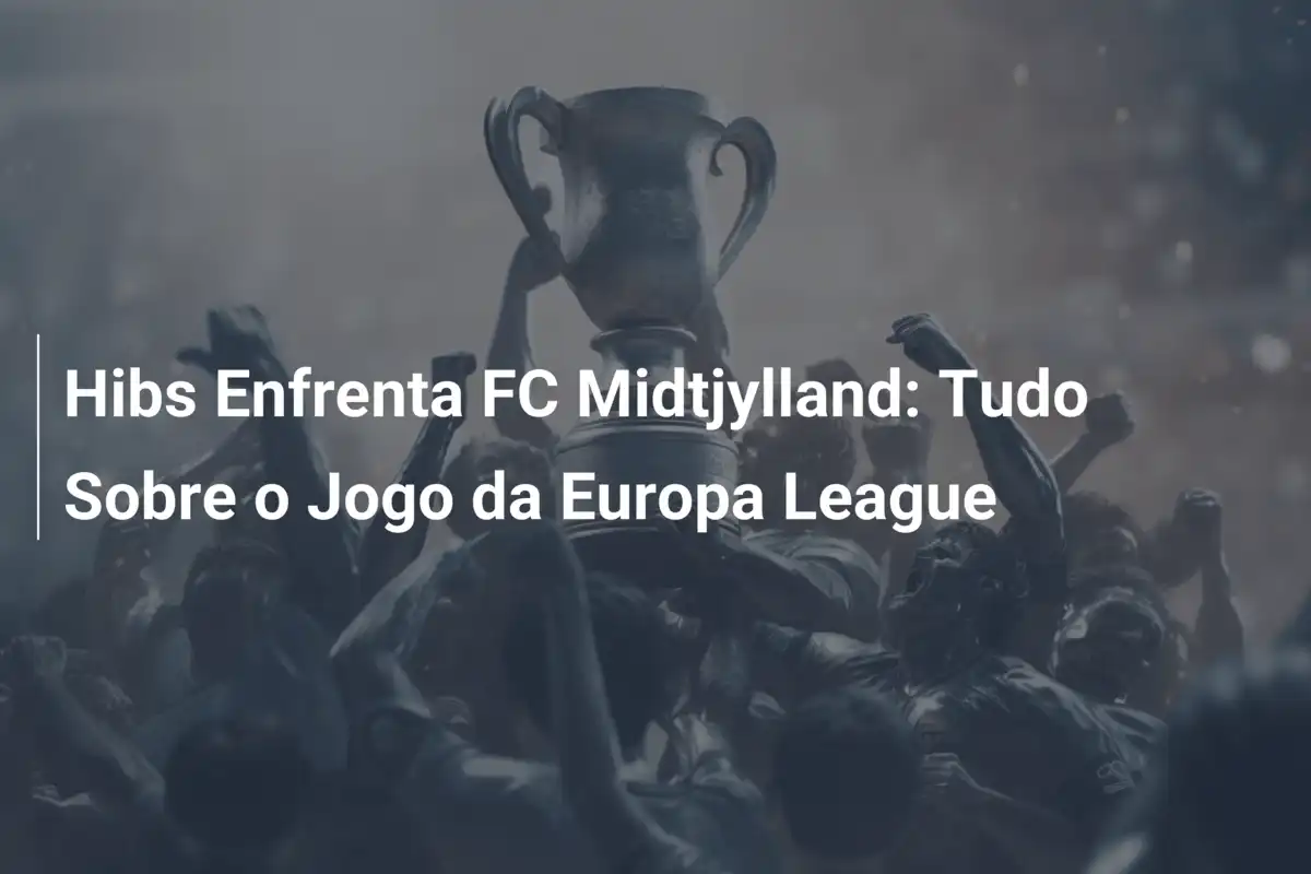 Hibs Enfrenta FC Midtjylland: Tudo Sobre o Jogo da Europa League