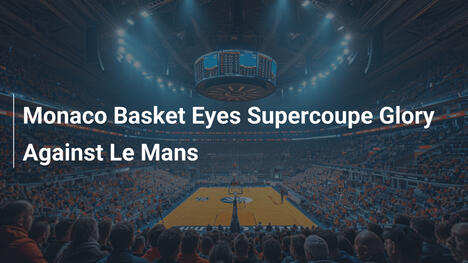 Monaco Basket jagt Supercoupe-Ruhm gegen Le Mans