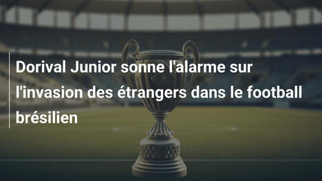 Dorival Junior sonne l'alarme sur l'invasion des étrangers dans le football brésilien