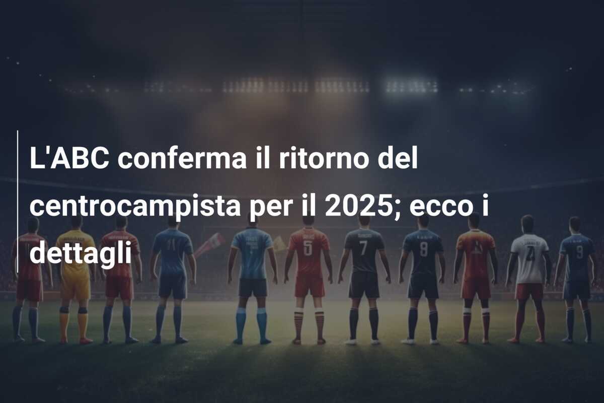 L'ABC conferma il ritorno del centrocampista per il 2025; ecco i dettagli