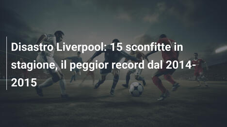 Disastro Liverpool: 15 sconfitte in stagione, il peggior record dal 2014-2015