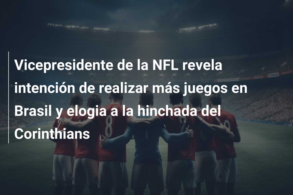 Vicepresidente de la NFL revela intención de realizar más juegos en Brasil y elogia a la hinchada del Corinthians