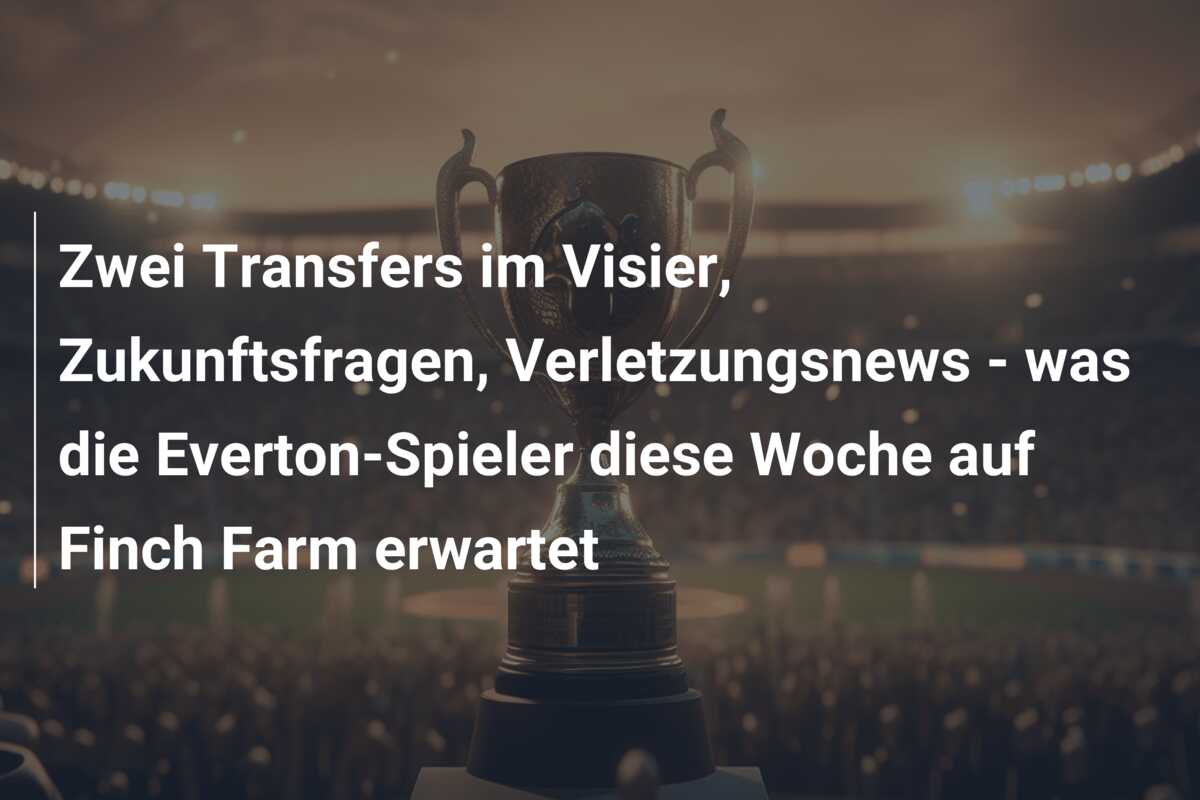 Zwei Transfers im Visier, Zukunftsfragen, Verletzungsnews – was die Everton-Spieler diese Woche auf Finch Farm erwartet