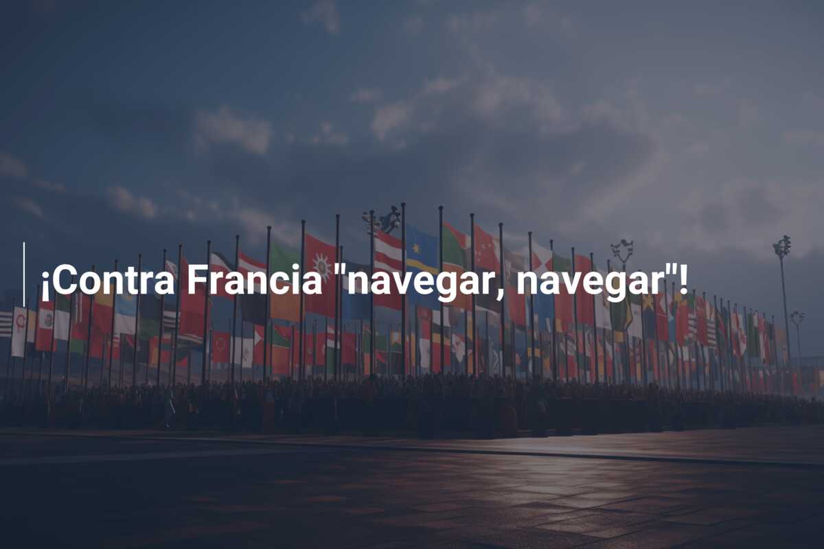 ¡Contra Francia “navegar, navegar”!