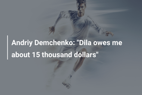 Andriy Demchenko: “Dila owes me about 15 thousand dollars”