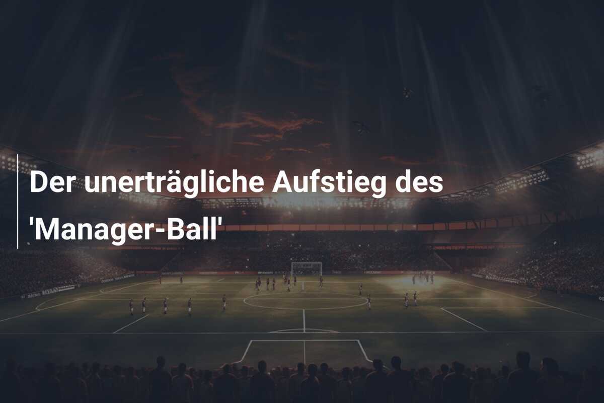 Der unerträgliche Aufstieg des 'Manager-Ball'