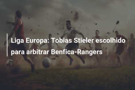 Liga Europa: Tobias Stieler escolhido para arbitrar Benfica-Rangers