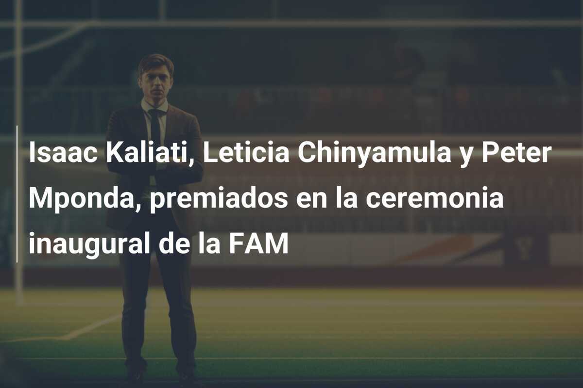 Isaac Kaliati, Leticia Chinyamula y Peter Mponda, premiados en la ceremonia inaugural de la FAM