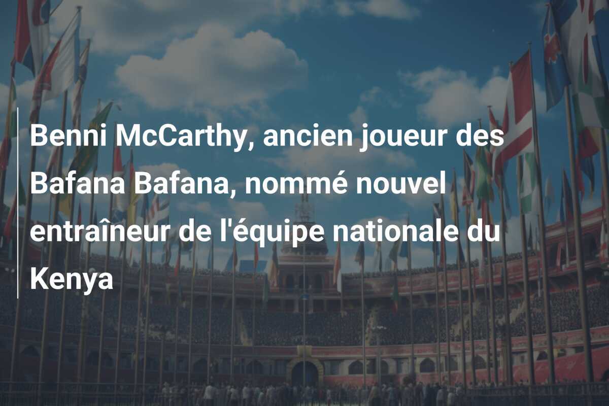 Benni McCarthy, ancien joueur des Bafana Bafana, nommé nouvel entraîneur de l'équipe nationale du Kenya