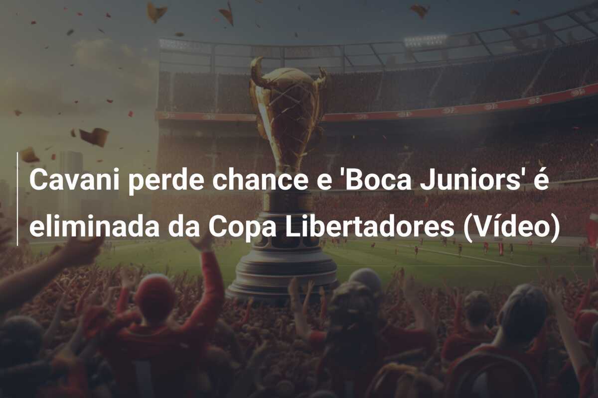 Cavani perde chance e 'Boca Juniors' é eliminada da Copa Libertadores (Vídeo)