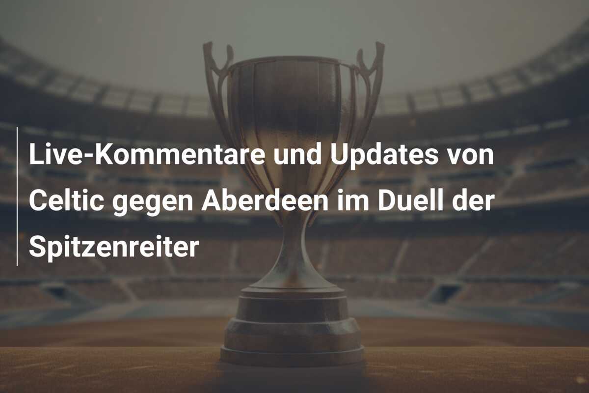 Live-Kommentare und Updates von Celtic gegen Aberdeen im Duell der Spitzenreiter