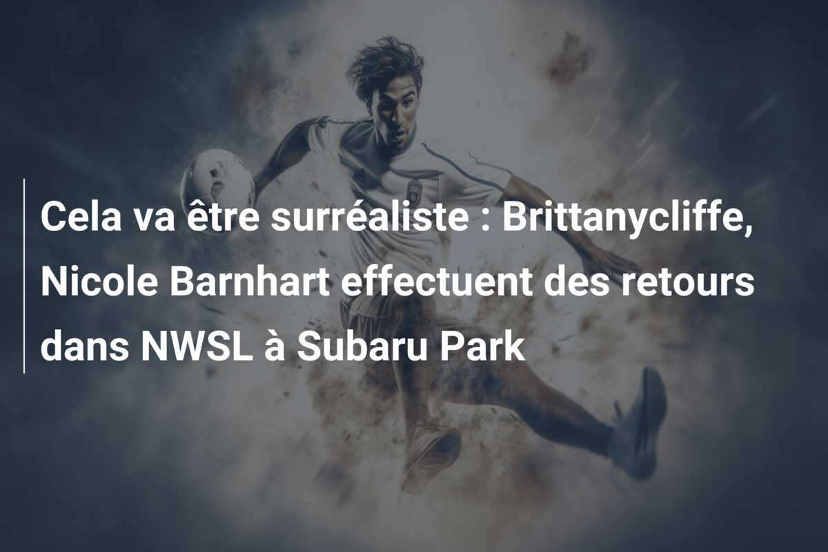 Cela va être surréaliste : Brittanycliffe, Nicole Barnhart effectuent des retours dans NWSL à Subaru Park