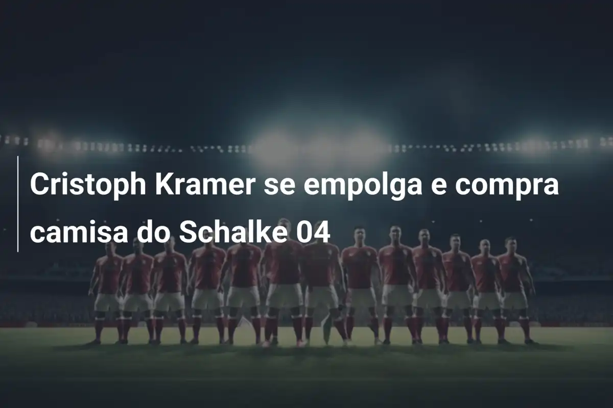 Cristoph Kramer se empolga e compra camisa do Schalke 04
