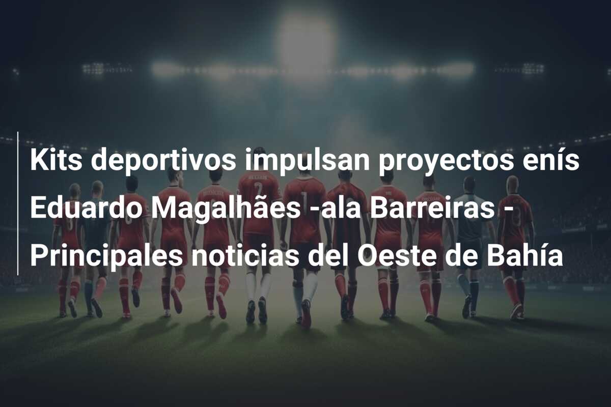 Kits deportivos impulsan proyectos enís Eduardo Magalhães -ala Barreiras – Principales noticias del Oeste de Bahía