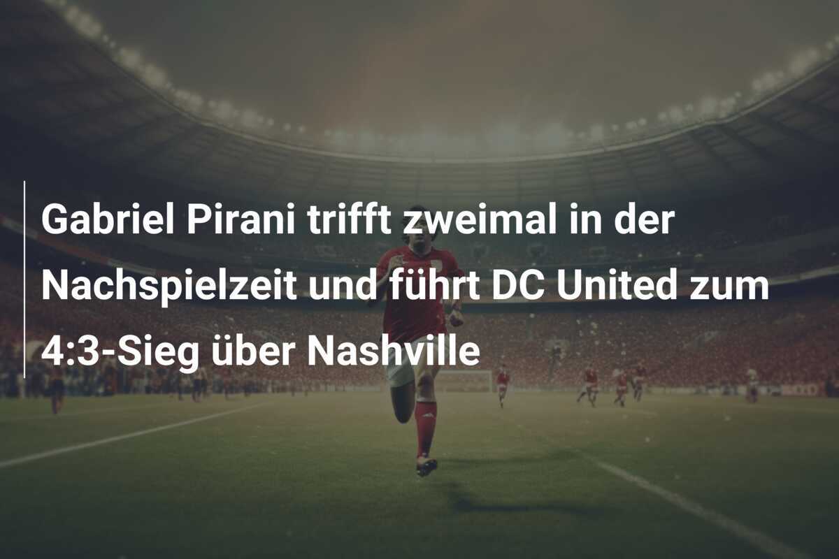 Gabriel Pirani trifft zweimal in der Nachspielzeit und führt DC United zum 4:3-Sieg über Nashville