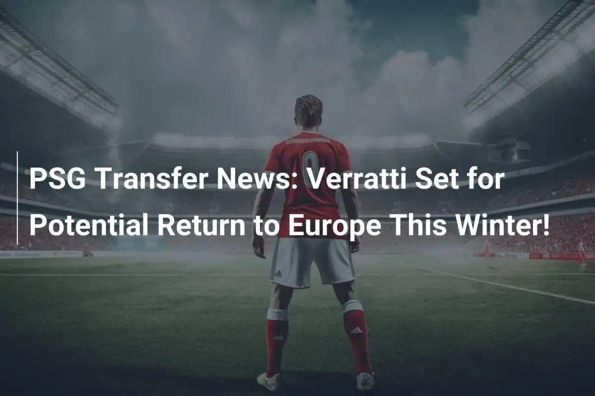 Berita Transfer PSG: Verratti Siap Kembali ke Eropa Musim Dingin Ini!
