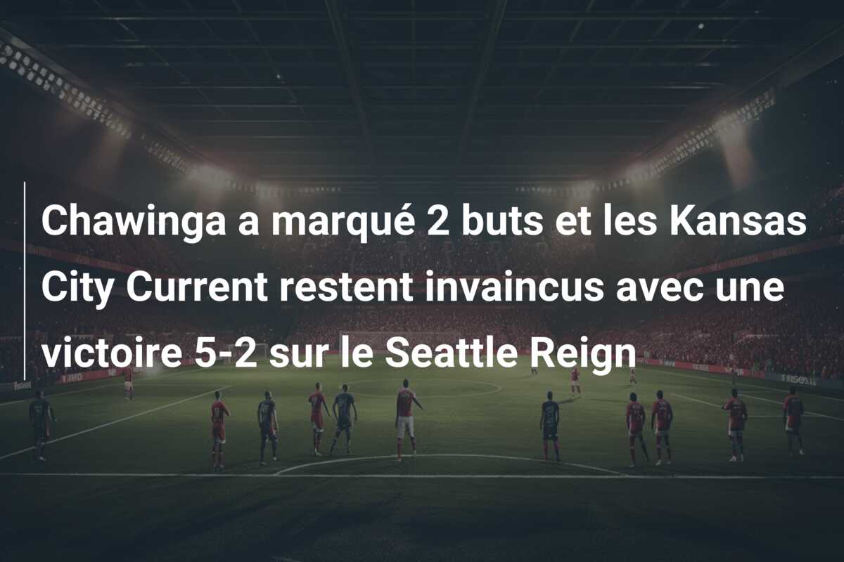 Chawinga a marqué 2 buts et les Kansas City Current restent invaincus avec une victoire 5-2 sur le Seattle Reign