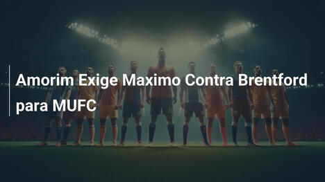 Amorim Exige Maximo Contra Brentford para MUFC