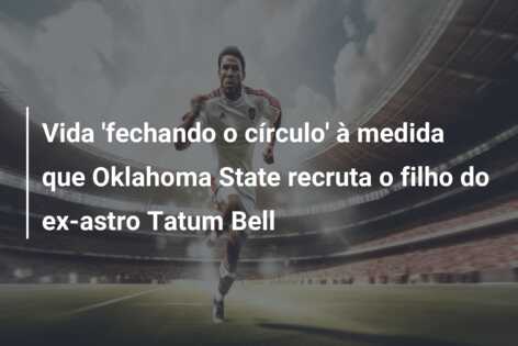 Vida ‘fechando o círculo’ à medida que Oklahoma State recruta o filho do ex-astro Tatum Bell