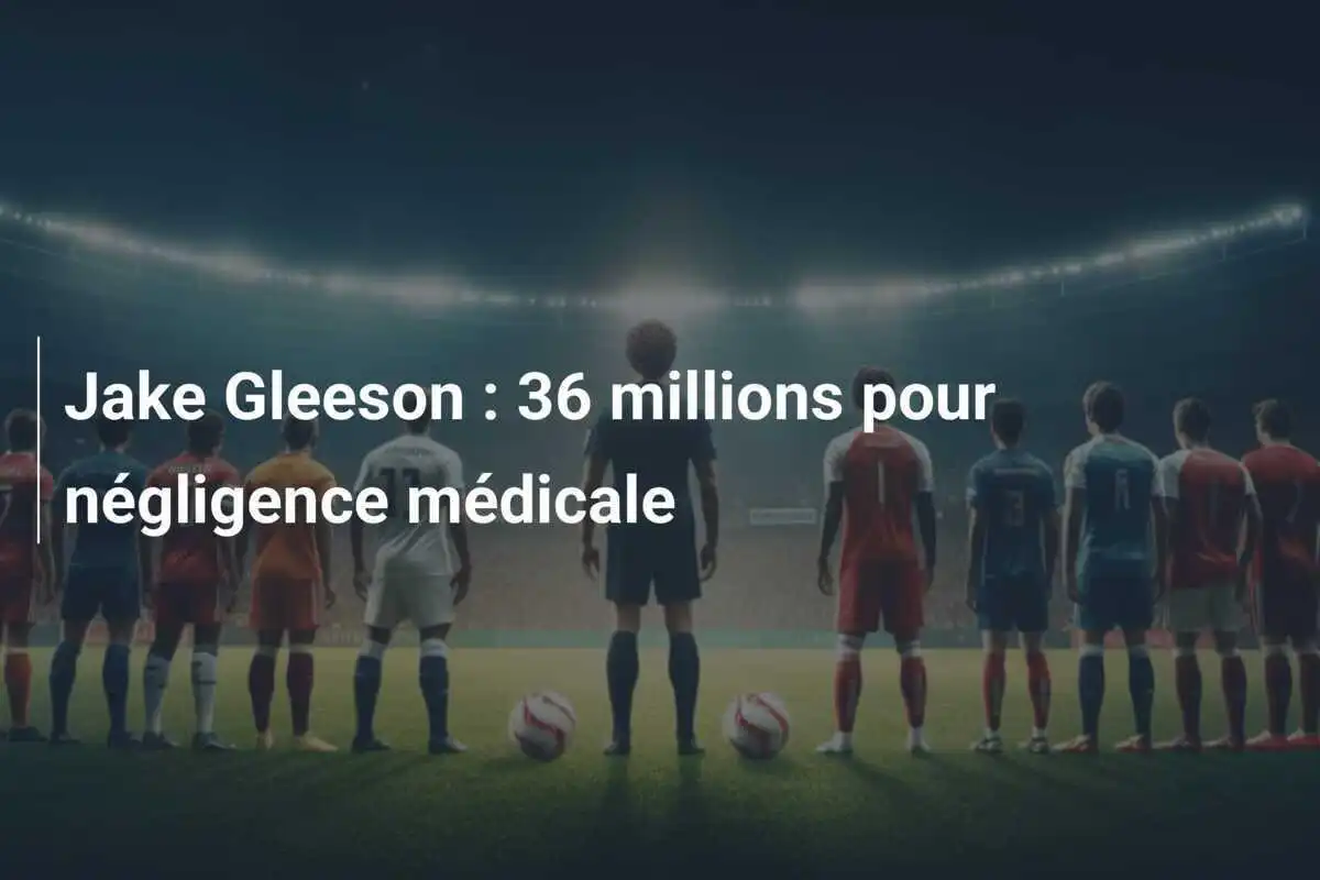 Jake Gleeson : 36 millions pour négligence médicale