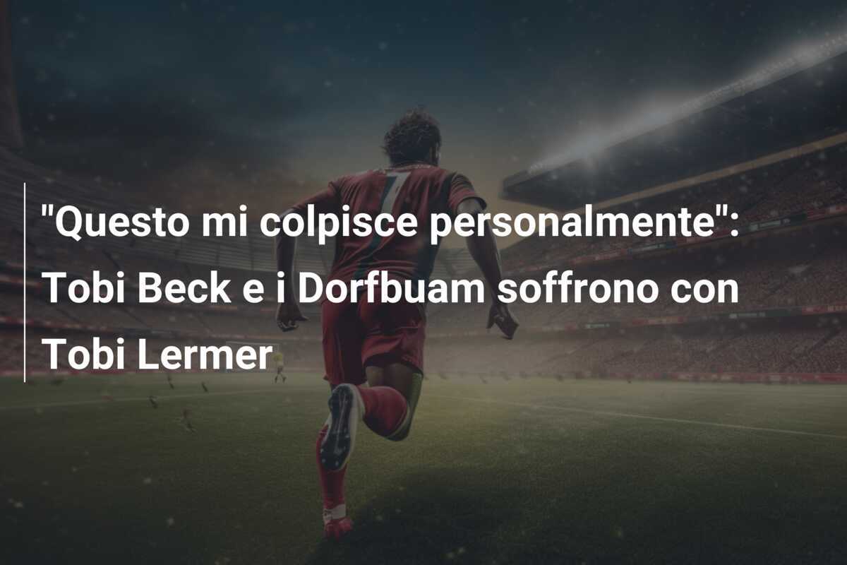 "Questo mi colpisce personalmente": Tobi Beck e i Dorfbuam soffrono con Tobi Lermer