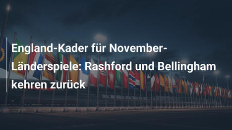 England-Kader für November-Länderspiele: Rashford und Bellingham kehren zurück