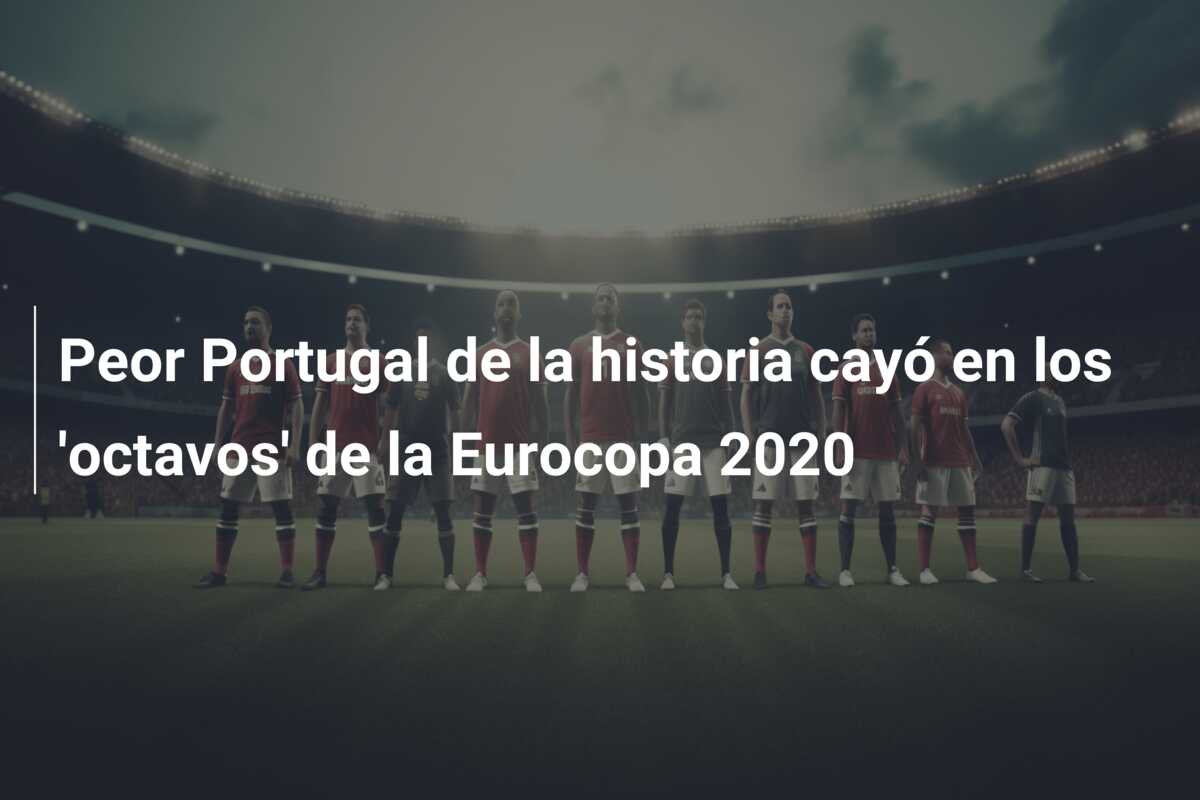 Peor Portugal de la historia cayó en los ‘octavos’ de la Eurocopa 2020