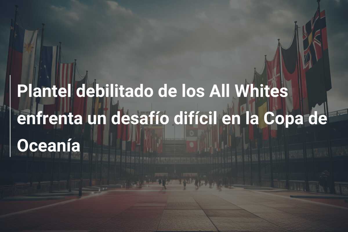 Plantel debilitado de los All Whites enfrenta un desafío difícil en la Copa de Oceanía