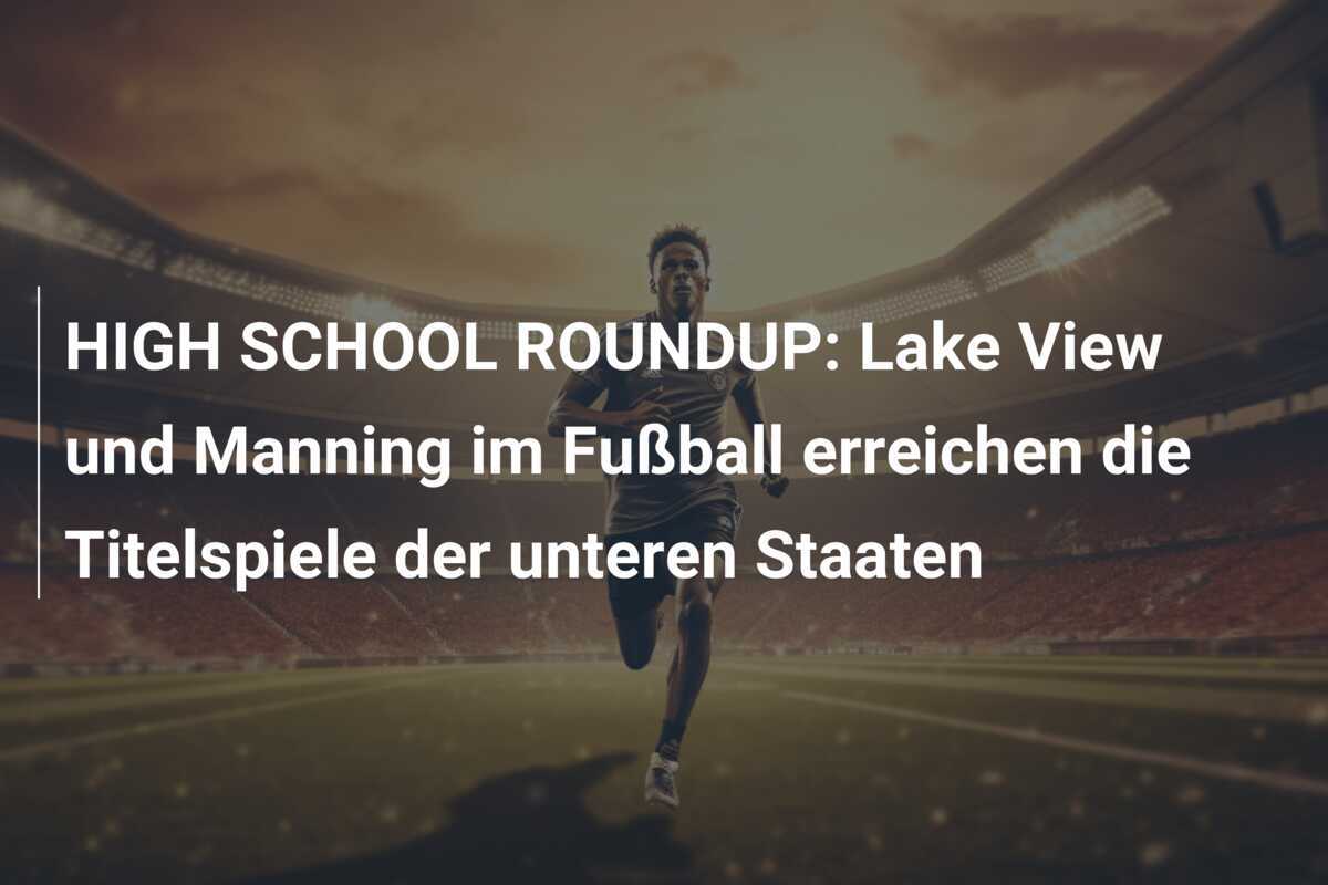 HIGH SCHOOL ROUNDUP: Lake View und Manning im Fußball erreichen die Titelspiele der unteren Staaten