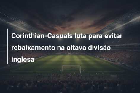 Corinthian-Casuals luta para evitar rebaixamento na oitava divisão inglesa