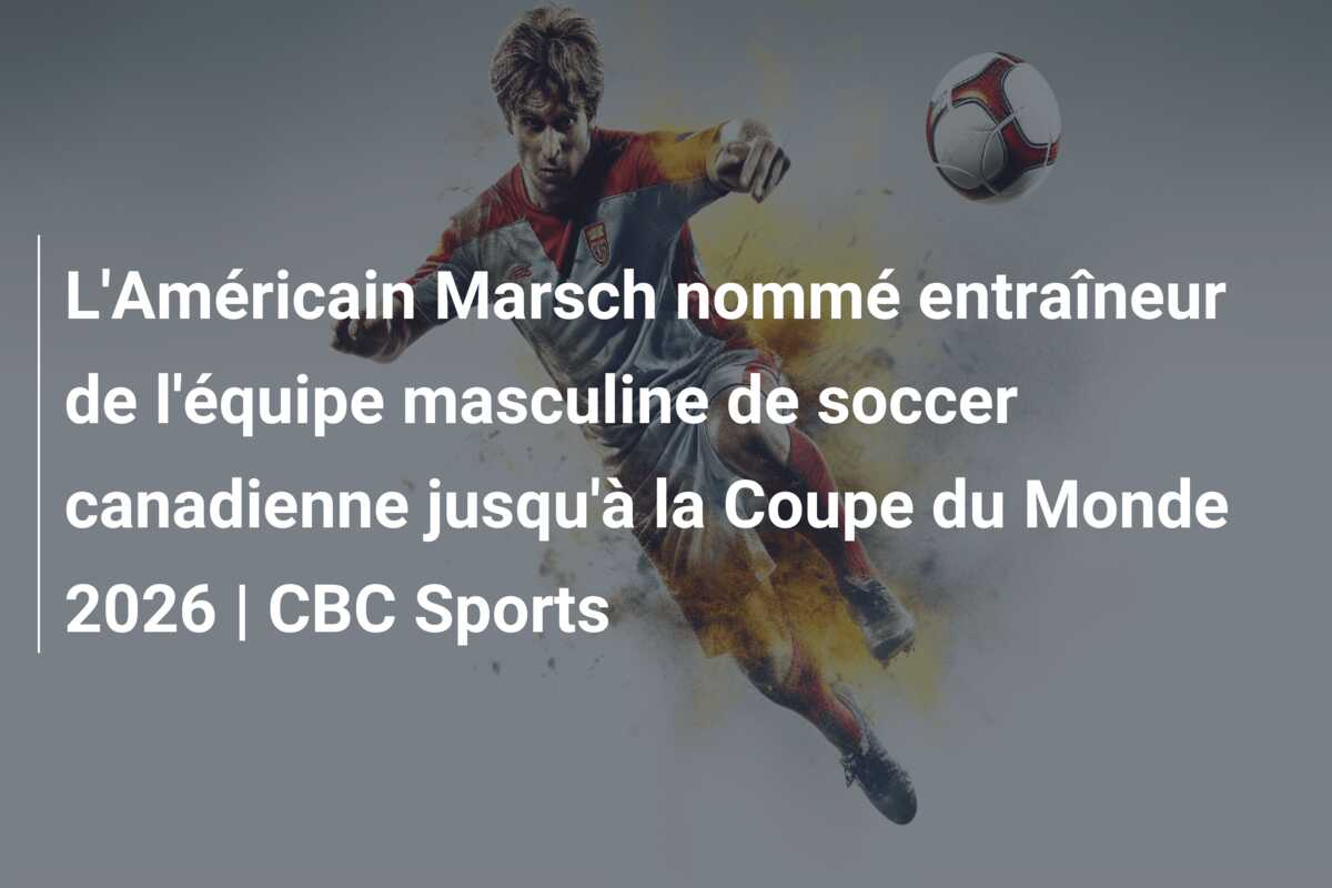 L’Américain Marsch nommé entraîneur de l’équipe masculine de soccer canadienne jusqu’à la Coupe du Monde 2026 | CBC Sports
