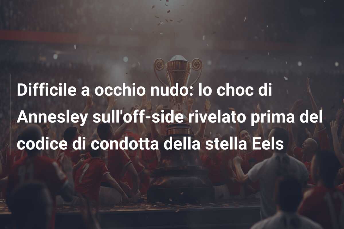 Difficile a occhio nudo: lo choc di Annesley sull’off-side rivelato prima del codice di condotta della stella Eels