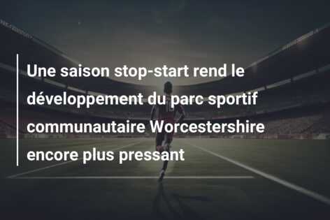 Une saison stop-start rend le développement du parc sportif communautaire Worcestershire encore plus pressant