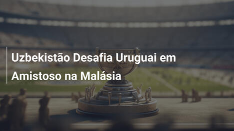 Uzbekistão Desafia Uruguai em Amistoso na Malásia