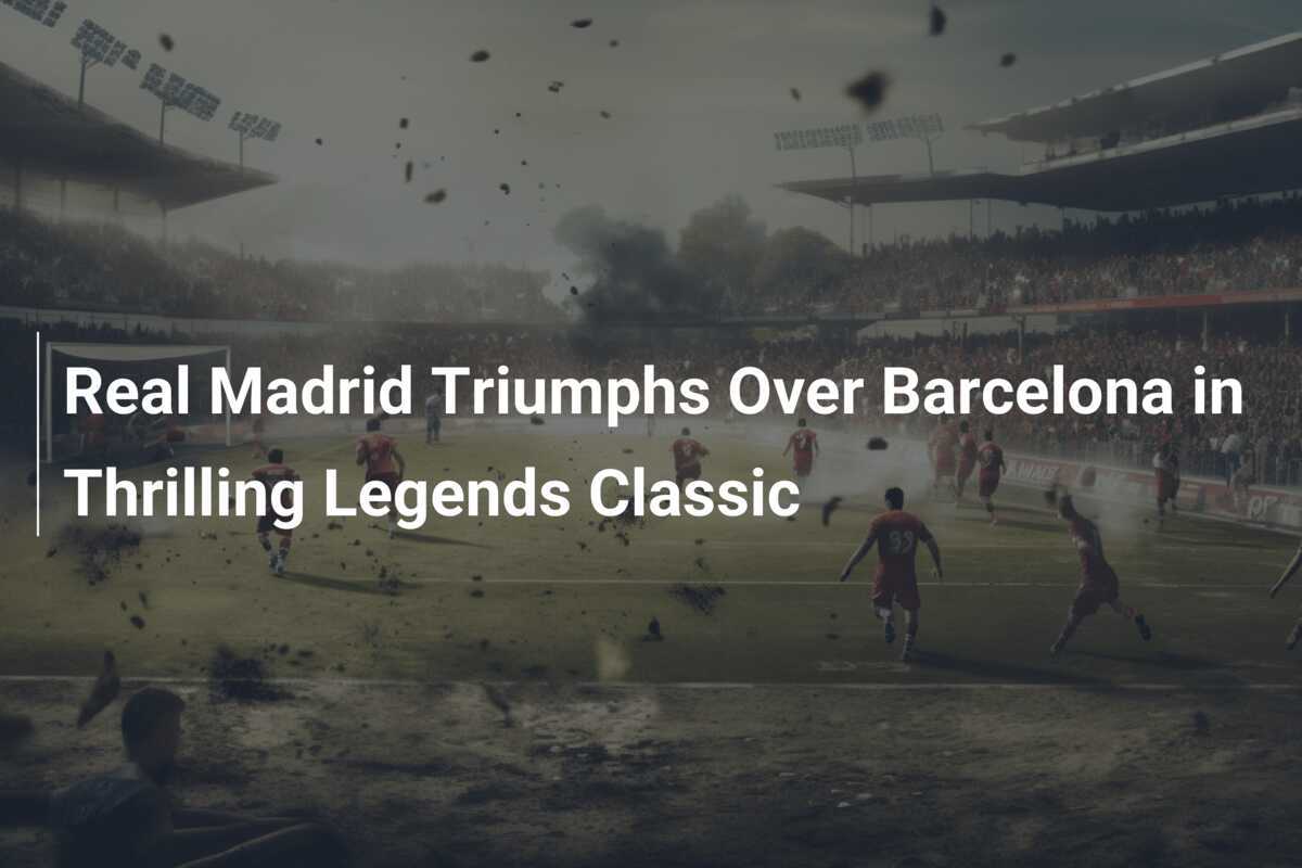 Real Madrid Trionfa Sul Barcellona Nella Storica Legends Classic real-madrid-trionfa-sul-barcellona-nella-storica-legends-classic