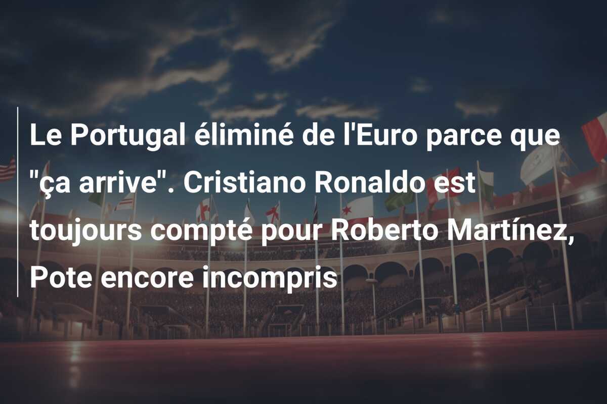 Le Portugal éliminé de l’Euro parce que “ça arrive”. Cristiano Ronaldo est toujours compté pour Roberto Martínez, Pote encore incompris