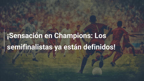 ¡Sensación en Champions: Los semifinalistas ya están definidos!