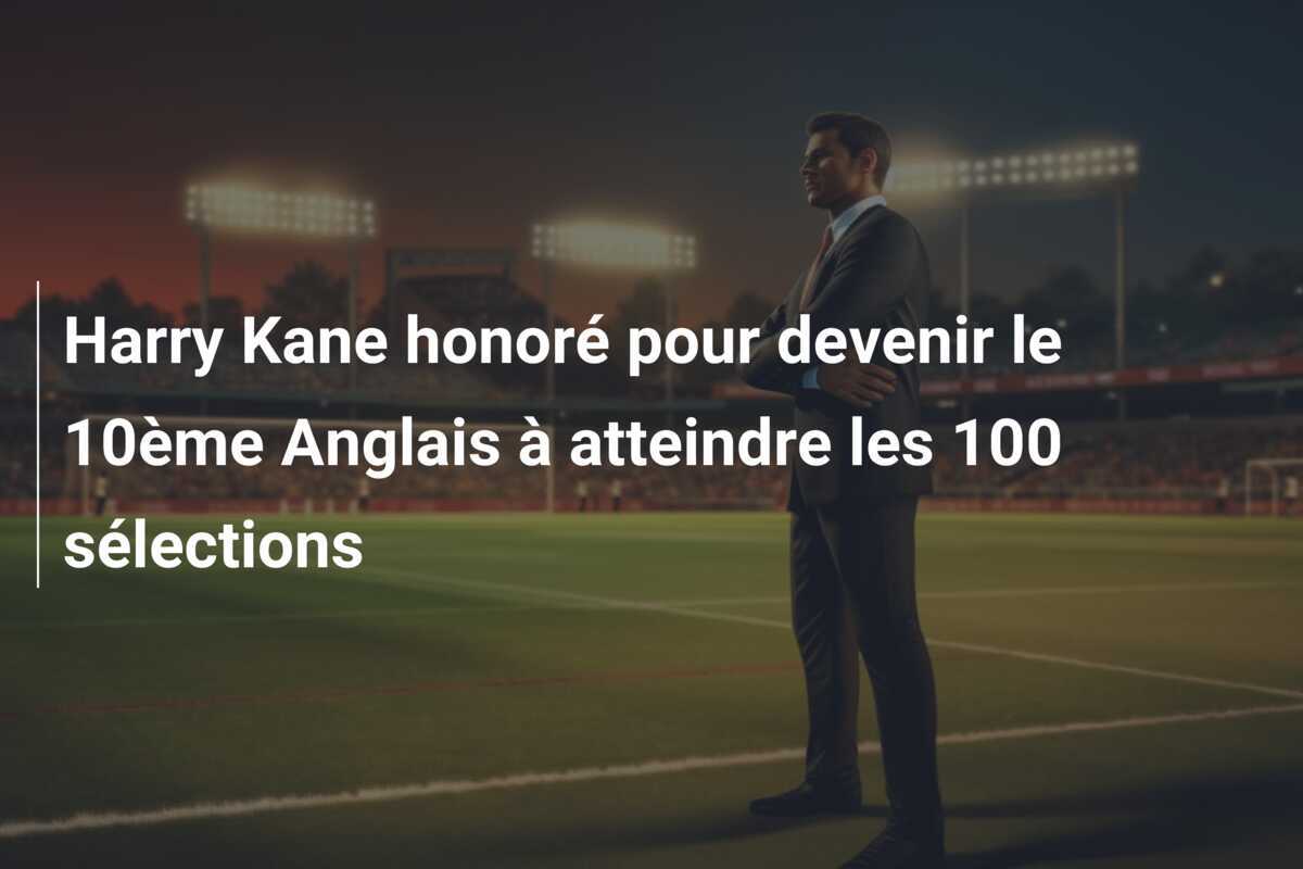 Harry Kane honoré pour devenir le 10ème Anglais à atteindre les 100 sélections