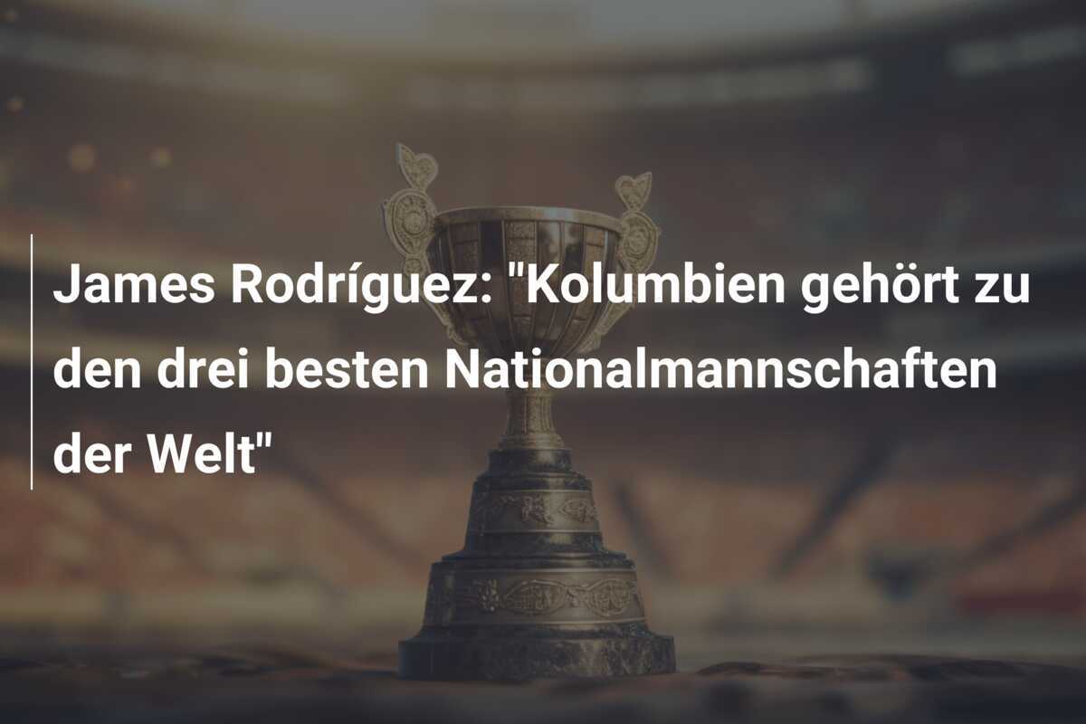 James Rodríguez: "Kolumbien gehört zu den drei besten Nationalmannschaften der Welt"