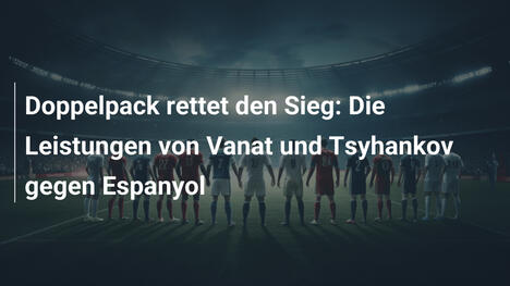 Doppelpack rettet den Sieg: Die Leistungen von Vanat und Tsyhankov gegen Espanyol