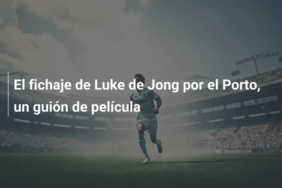 El fichaje de Luke de Jong por el Porto, un guión de película