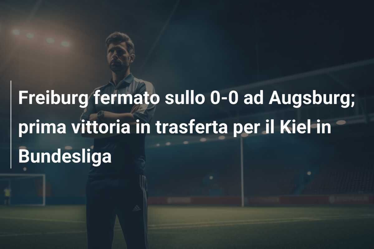 Freiburg fermato sullo 0-0 ad Augsburg; prima vittoria in trasferta per il Kiel in Bundesliga