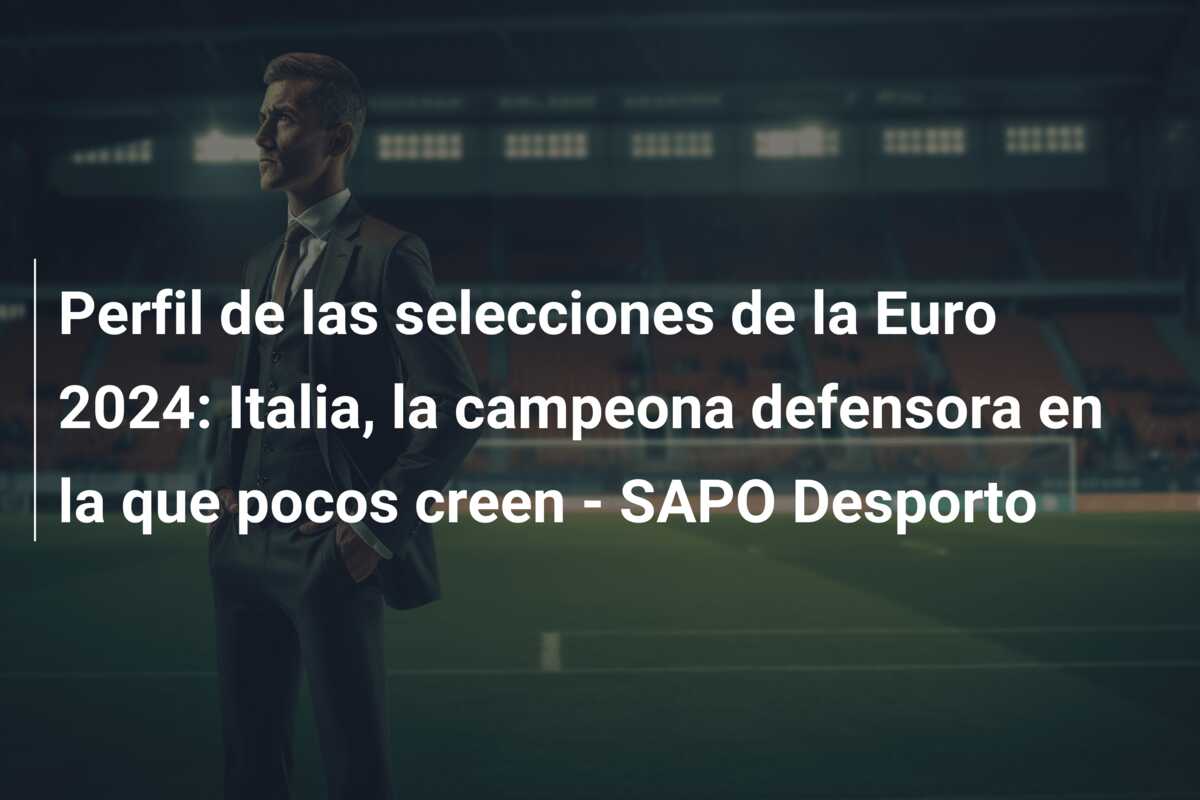 Perfil de las selecciones de la Euro 2024: Italia, la campeona defensora en la que pocos creen – SAPO Desporto