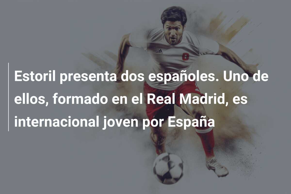Estoril presenta dos españoles. Uno de ellos, formado en el Real Madrid, es internacional joven por España