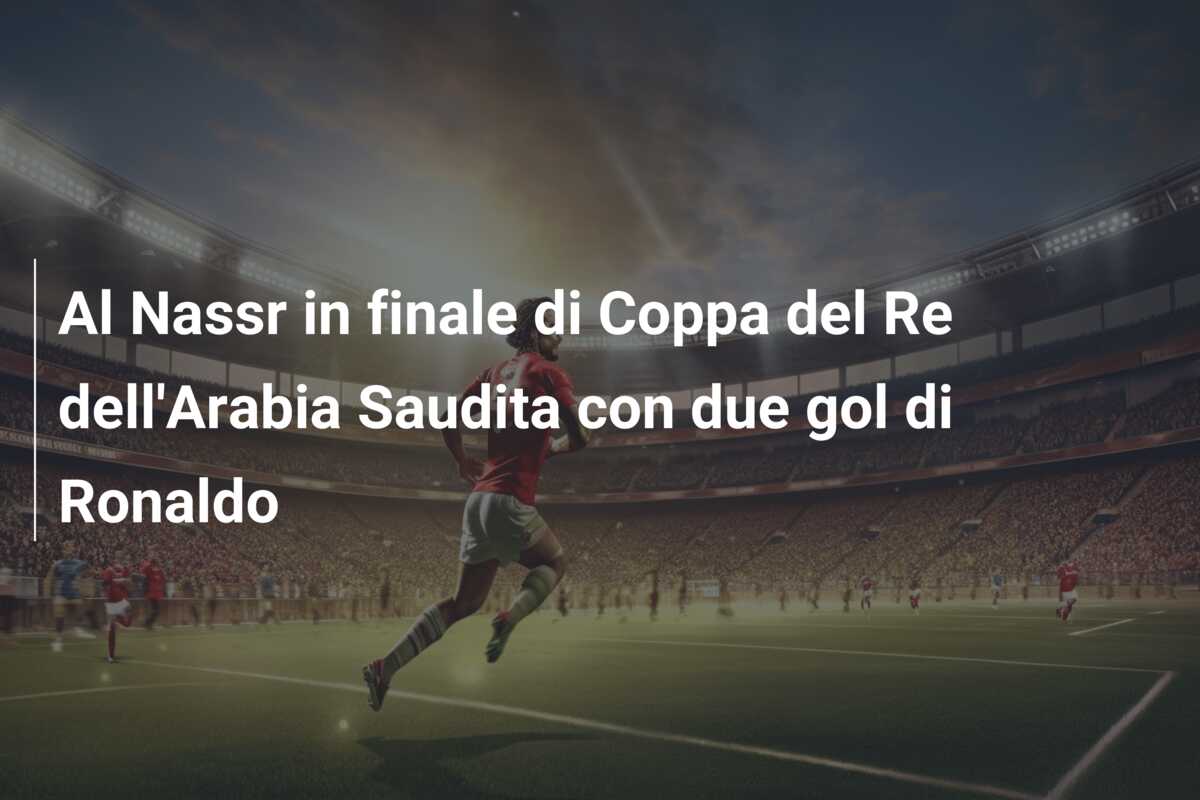 Al Nassr in finale di Coppa del Re dell’Arabia Saudita con due gol di Ronaldo