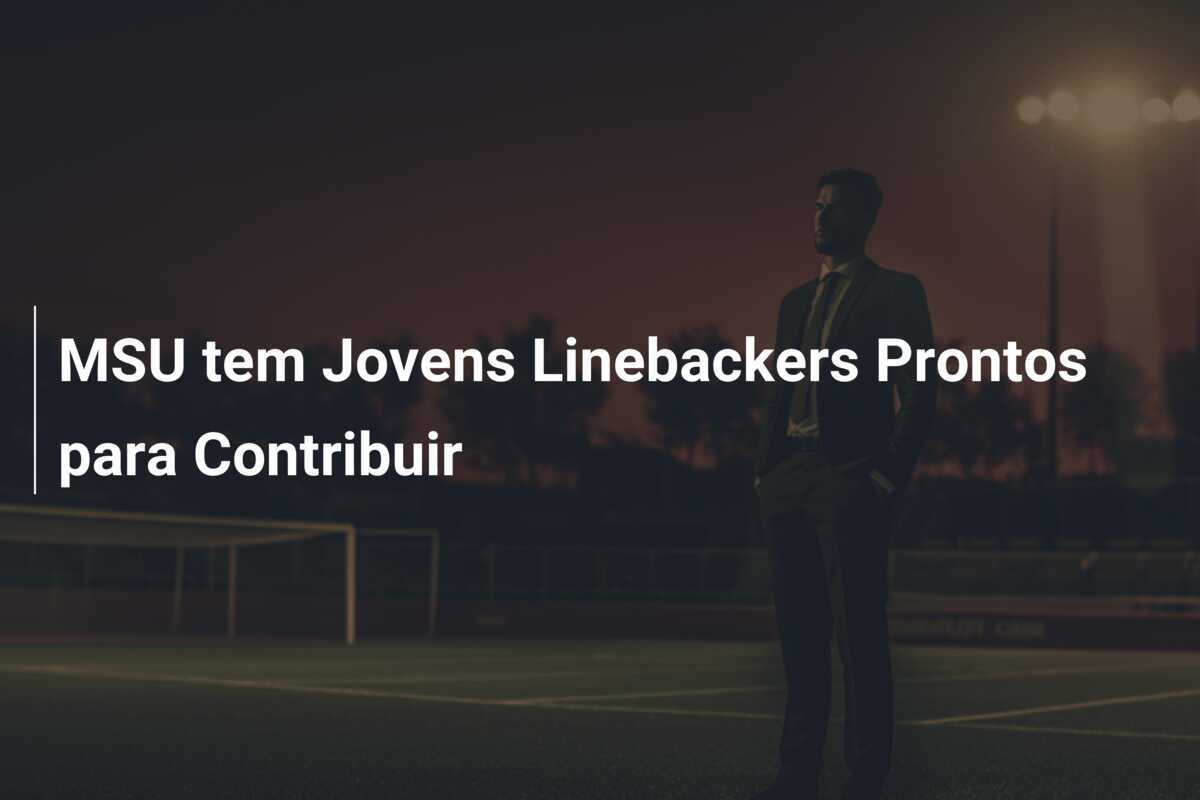 MSU tem Jovens Linebackers Prontos para Contribuir